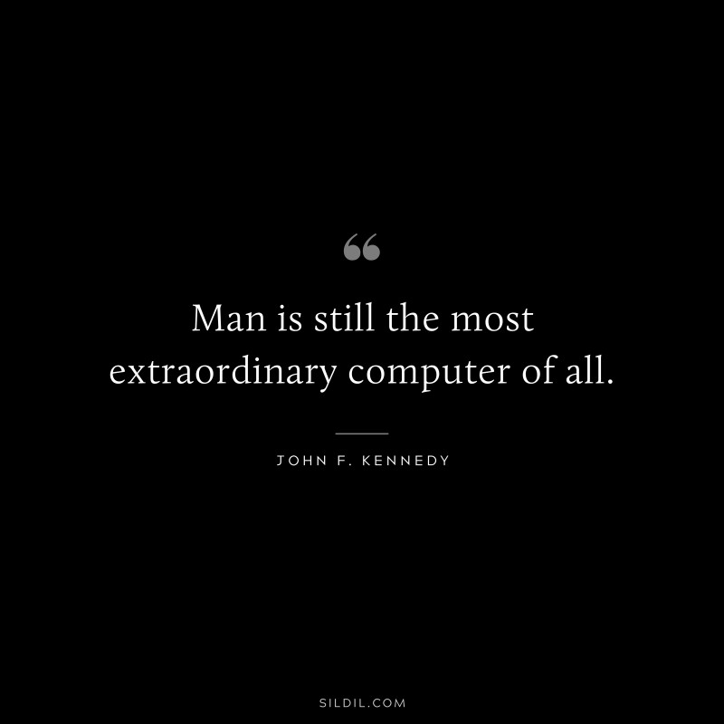 Man is still the most extraordinary computer of all. ― John F. Kennedy