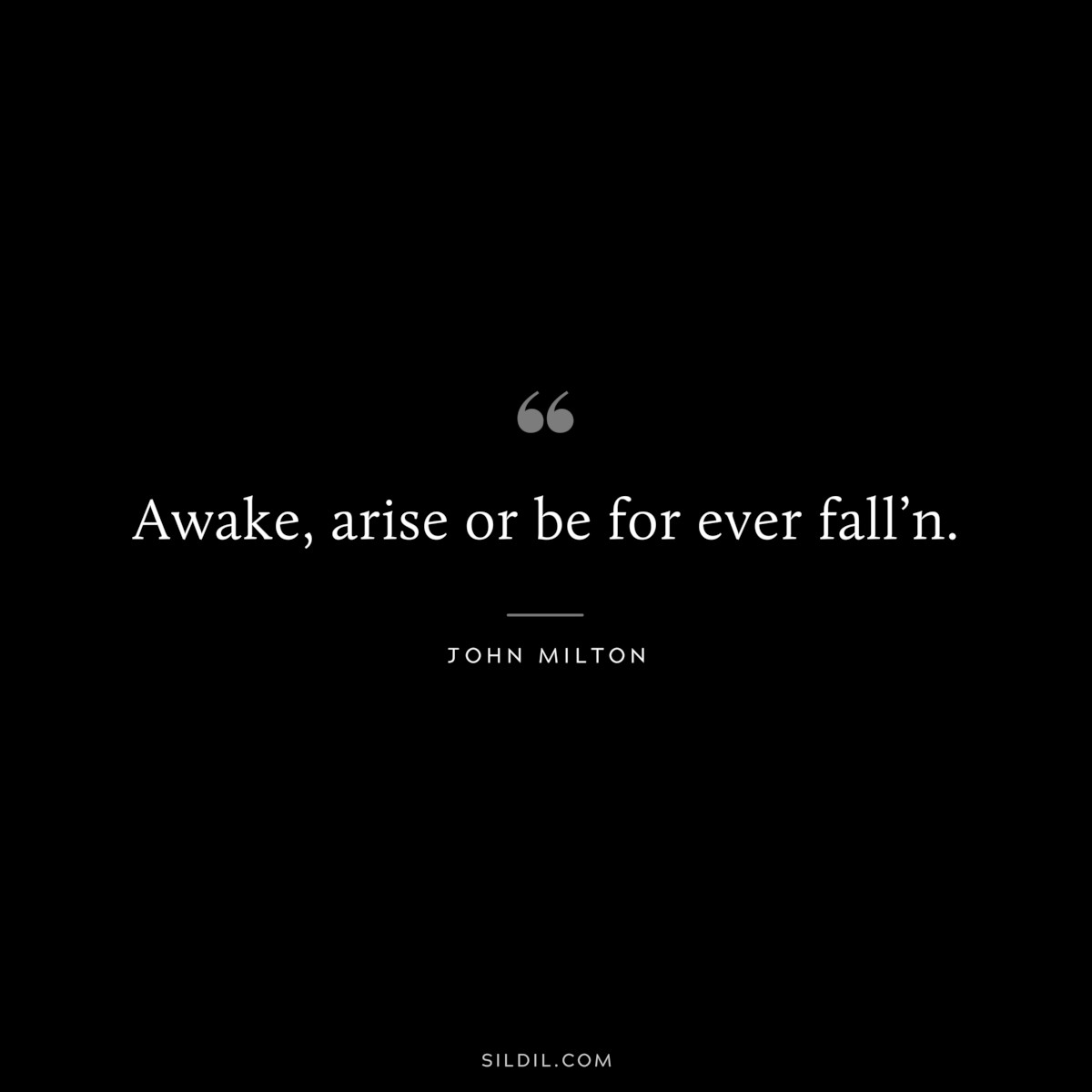 Awake, arise or be for ever fall’n. ― John Milton