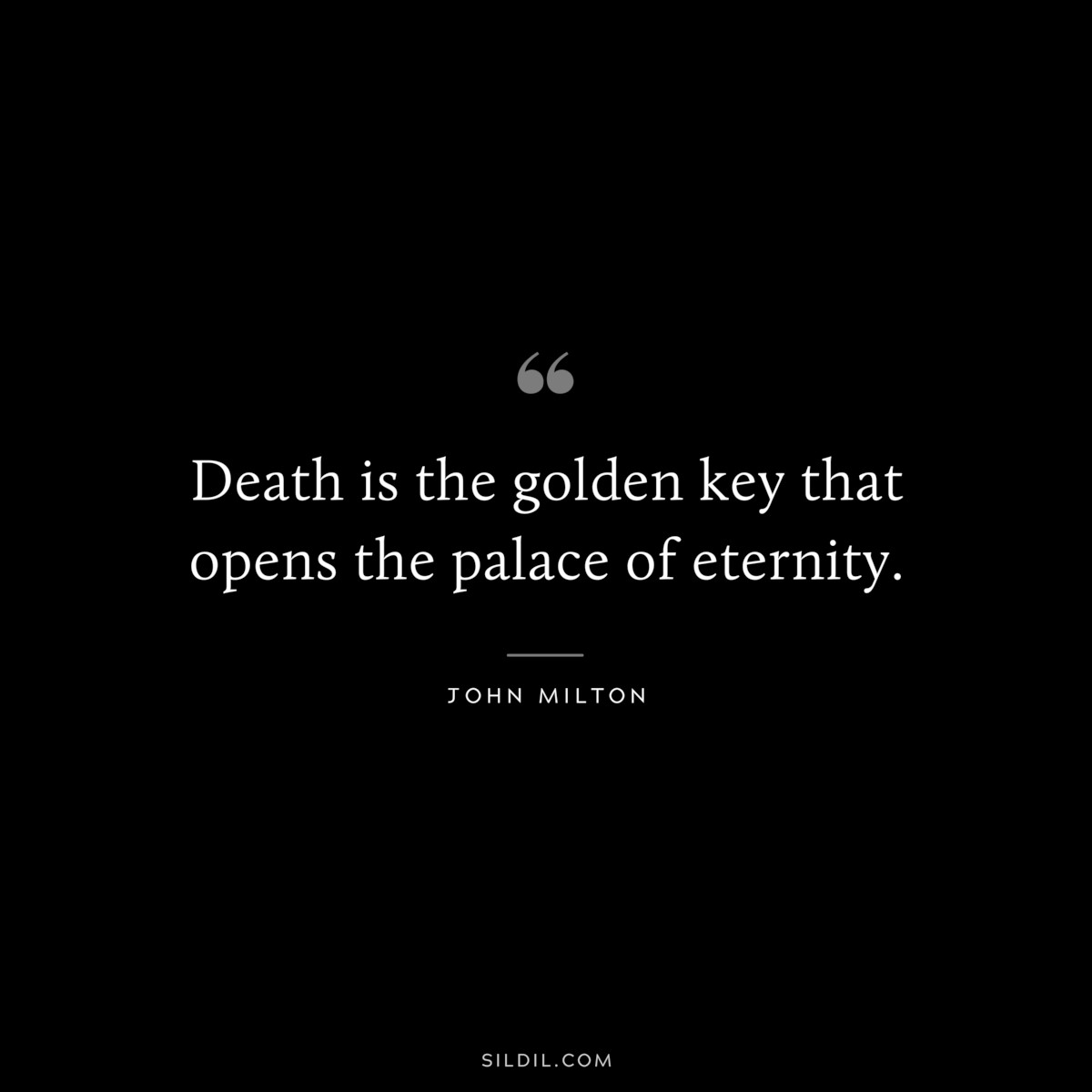 Death is the golden key that opens the palace of eternity. ― John Milton