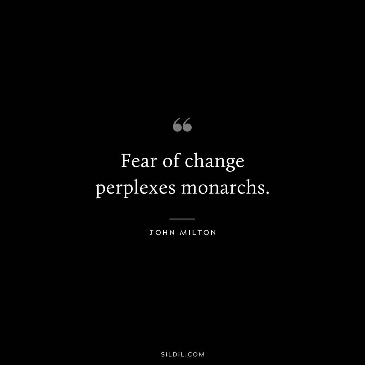 Fear of change perplexes monarchs. ― John Milton