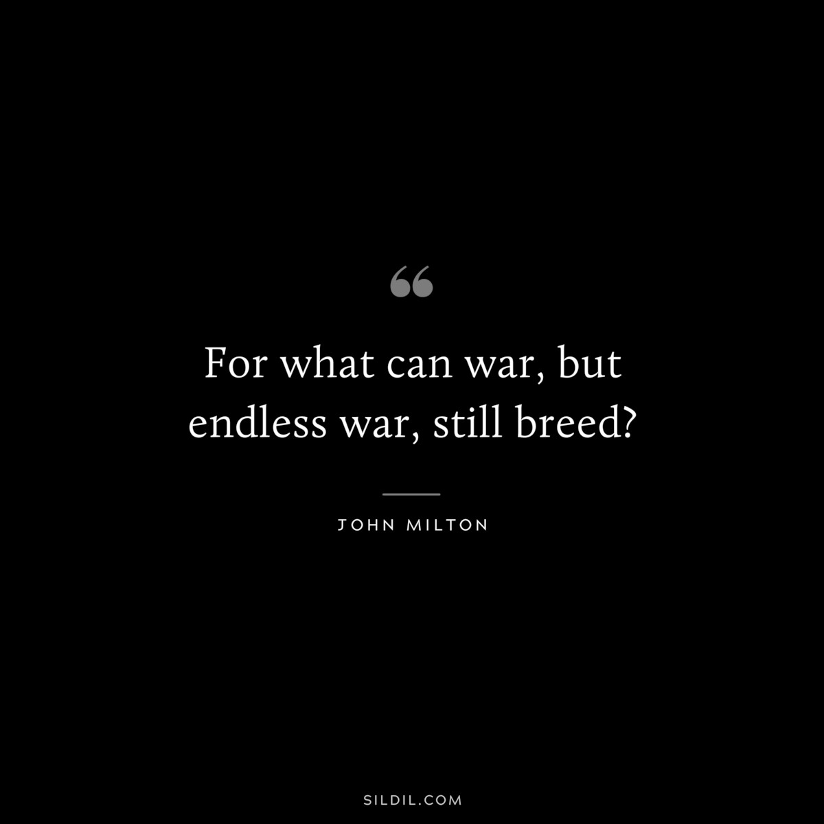 For what can war, but endless war, still breed? ― John Milton