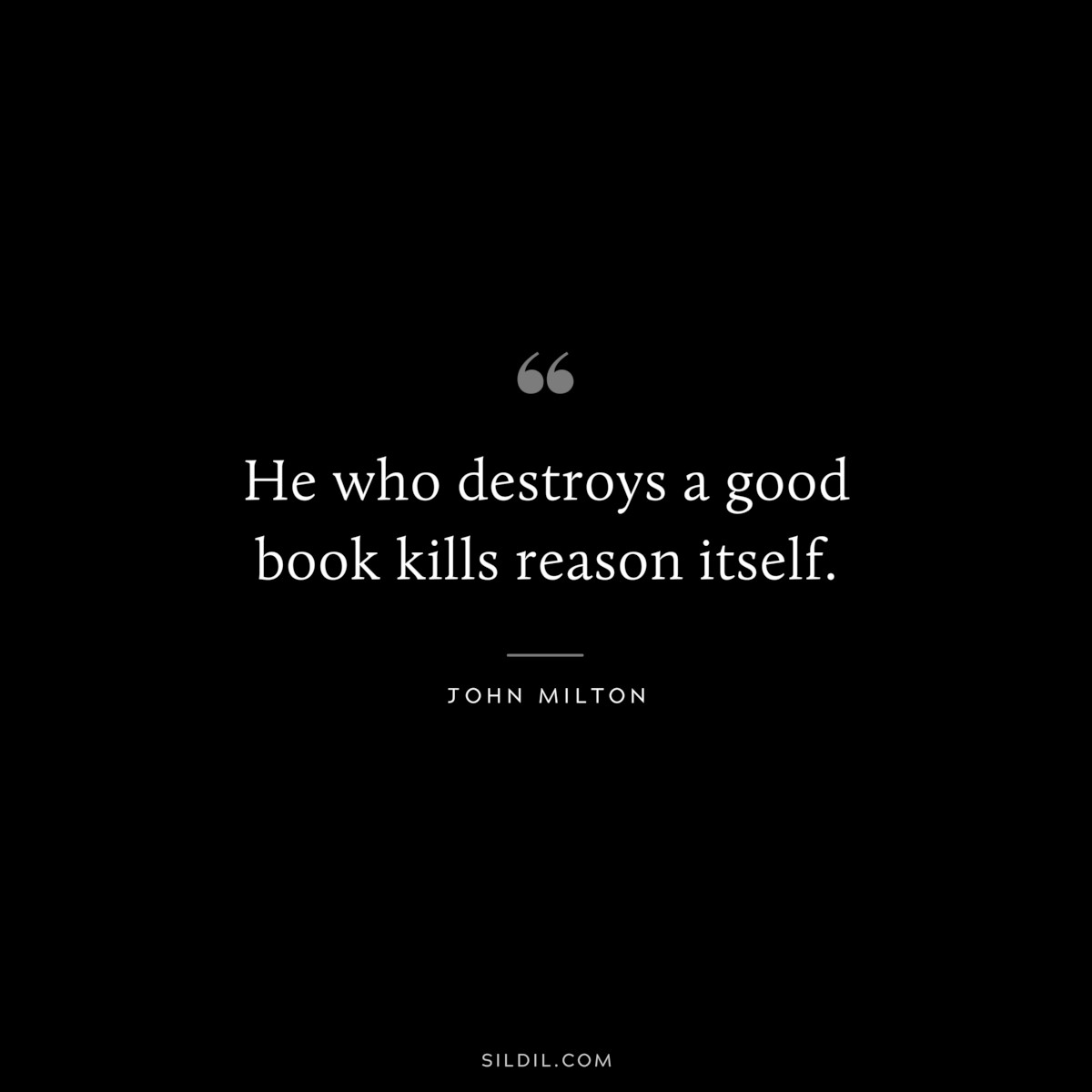 He who destroys a good book kills reason itself. ― John Milton