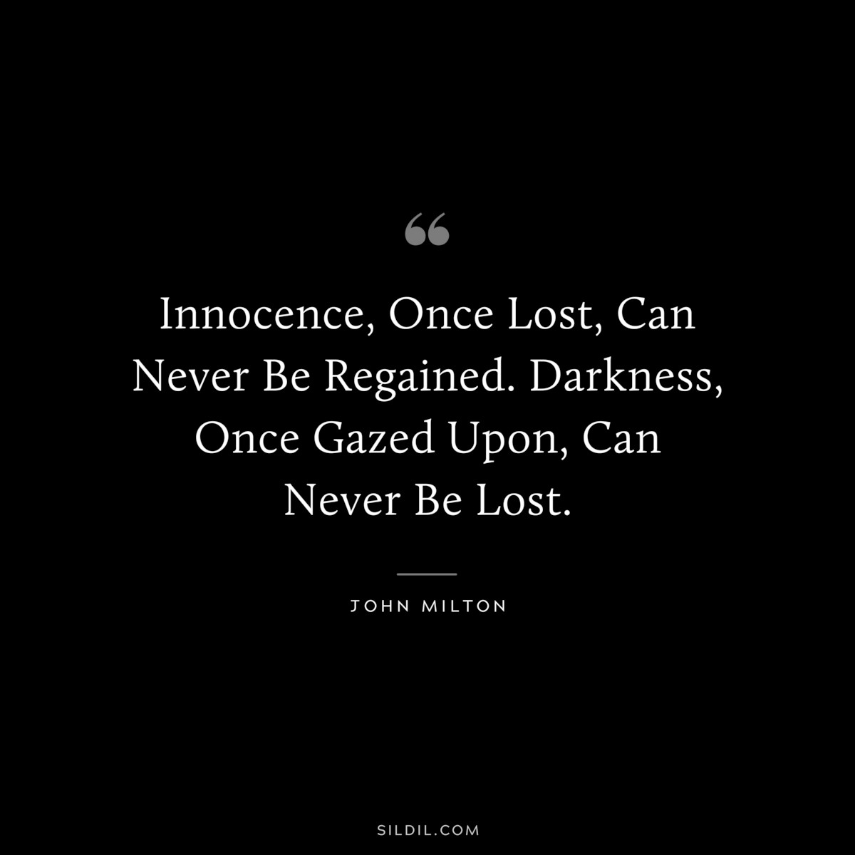 Innocence, Once Lost, Can Never Be Regained. Darkness, Once Gazed Upon, Can Never Be Lost. ― John Milton