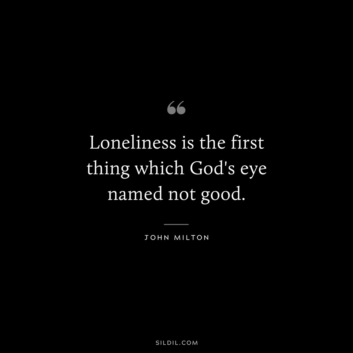 Loneliness is the first thing which God's eye named not good. ― John Milton