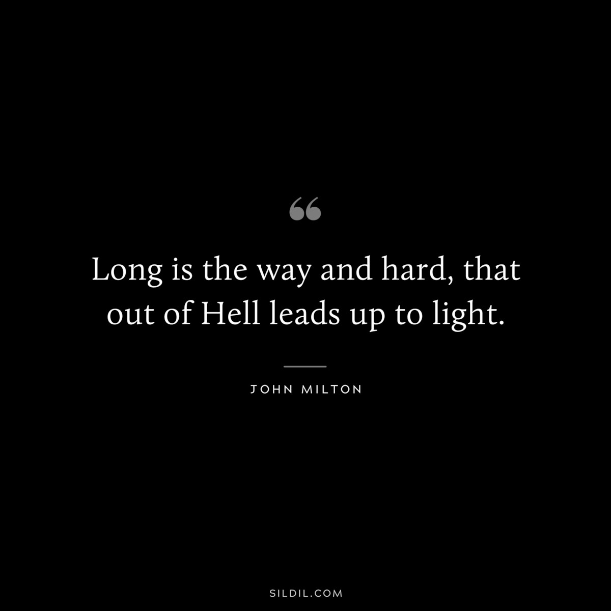 Long is the way and hard, that out of Hell leads up to light. ― John Milton