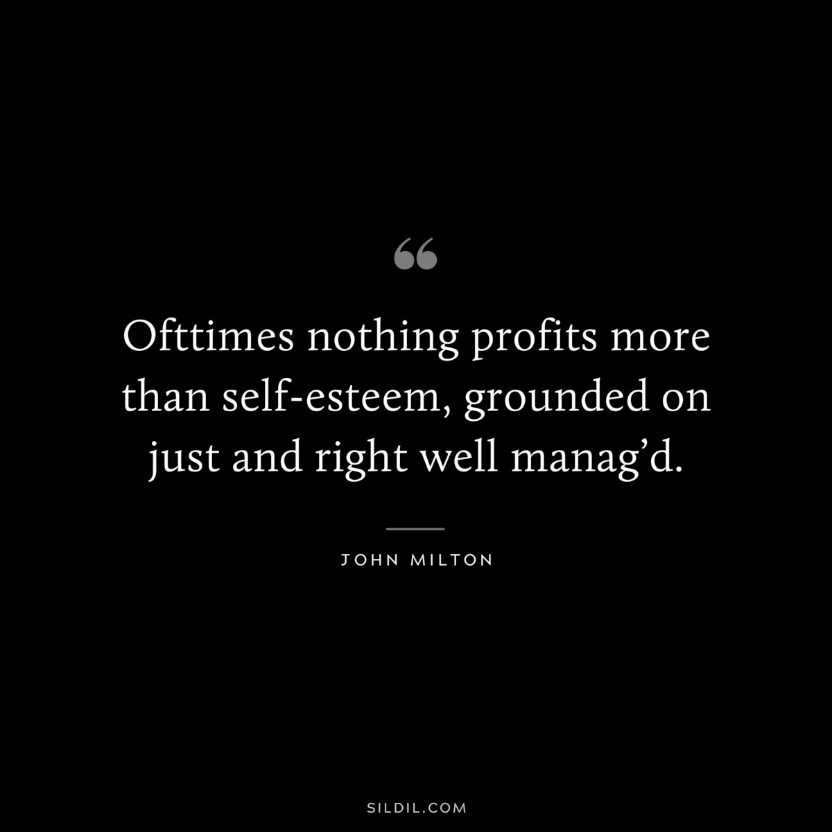 Ofttimes nothing profits more than self-esteem, grounded on just and right well manag’d. ― John Milton