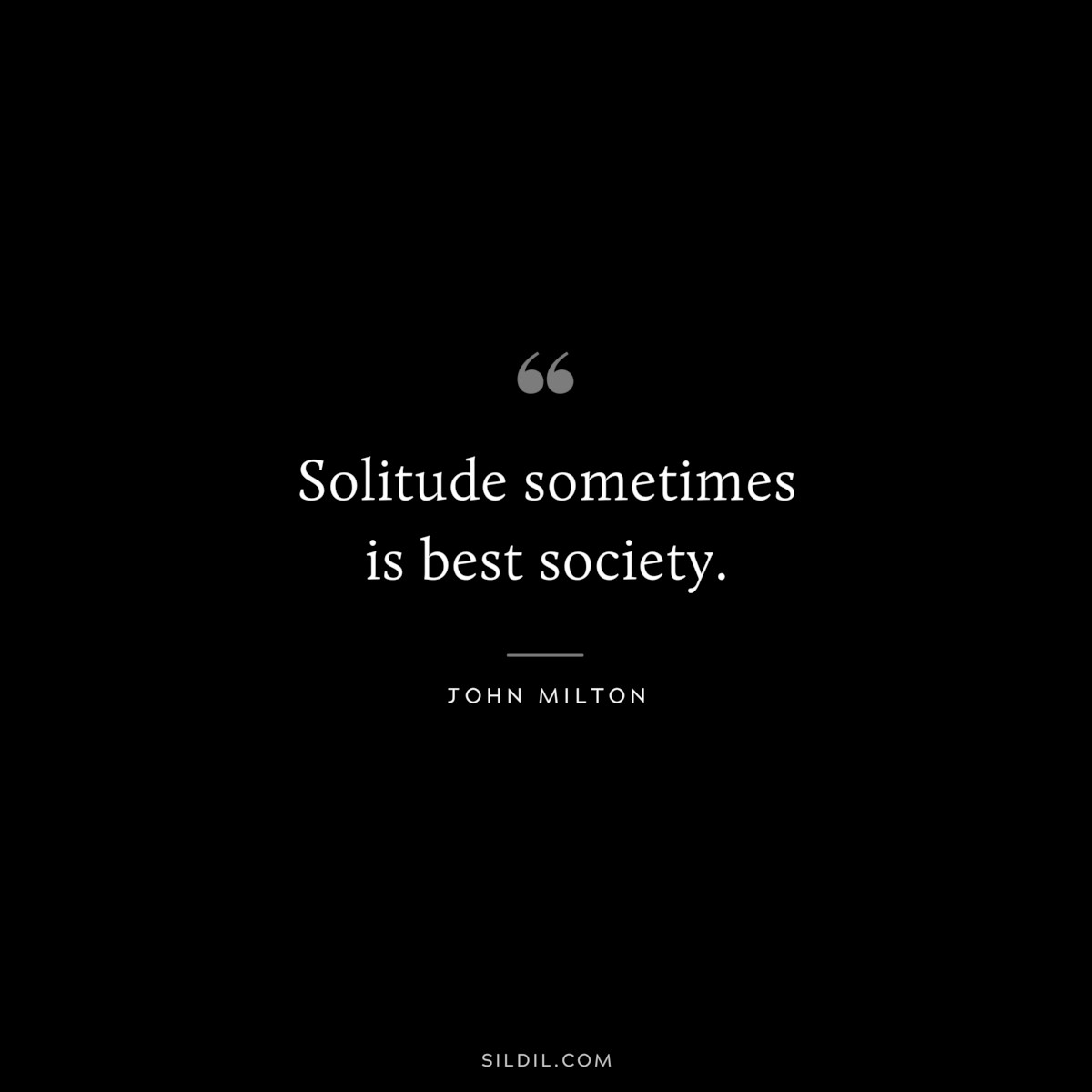 Solitude sometimes is best society. ― John Milton