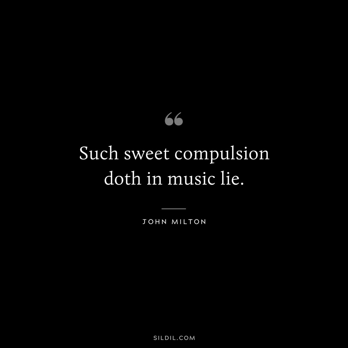 Such sweet compulsion doth in music lie. ― John Milton