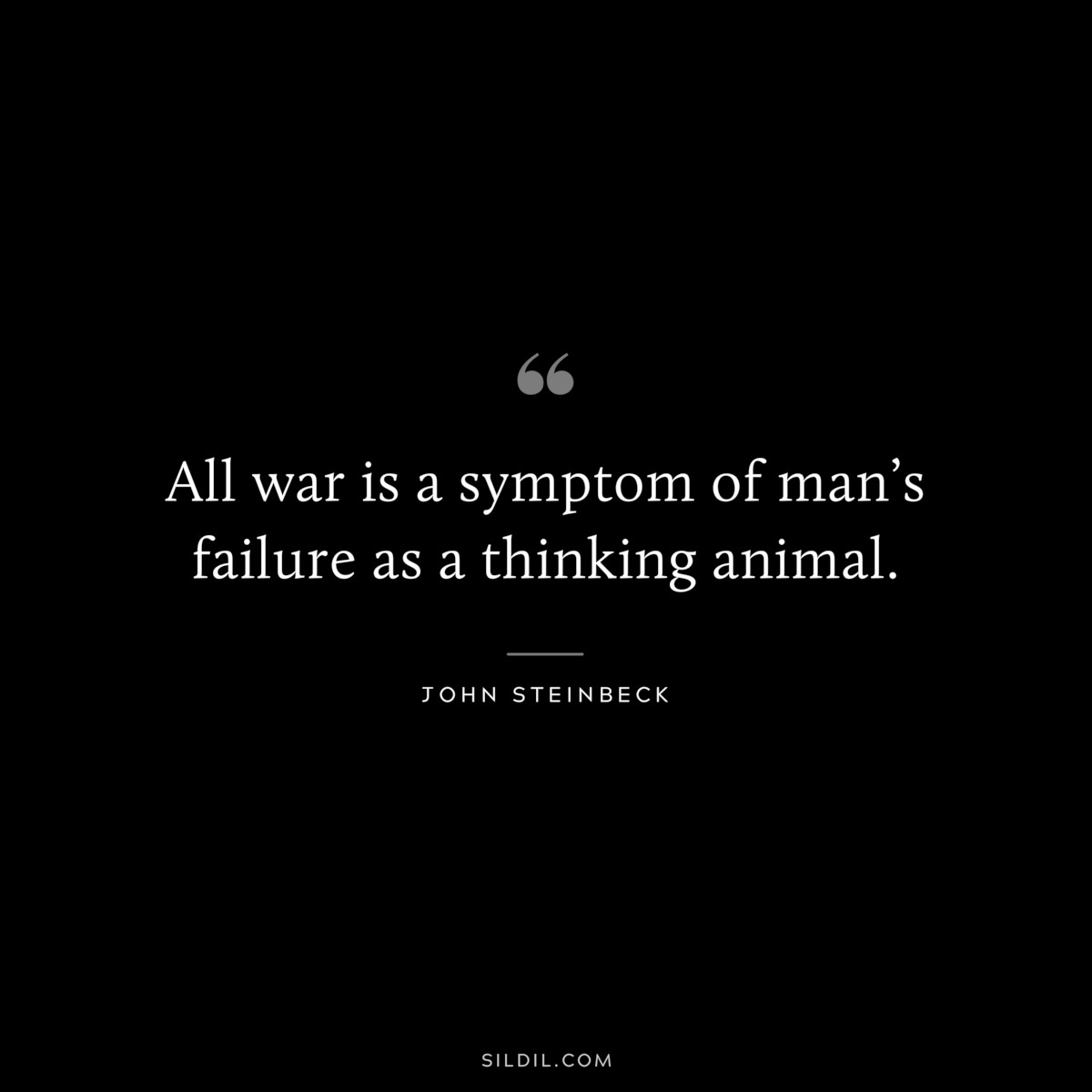 All war is a symptom of man’s failure as a thinking animal.― John Steinbeck