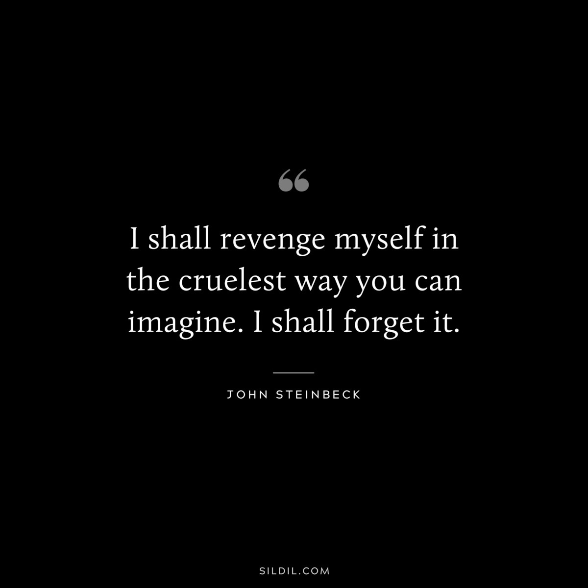 I shall revenge myself in the cruelest way you can imagine. I shall forget it.― John Steinbeck