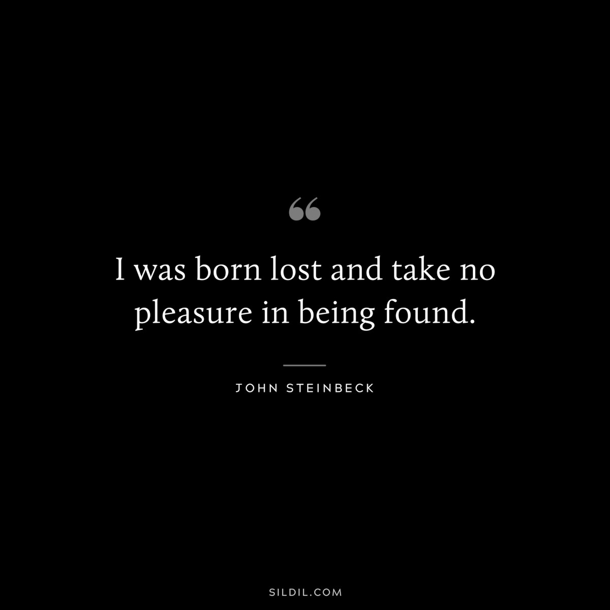 I was born lost and take no pleasure in being found.― John Steinbeck