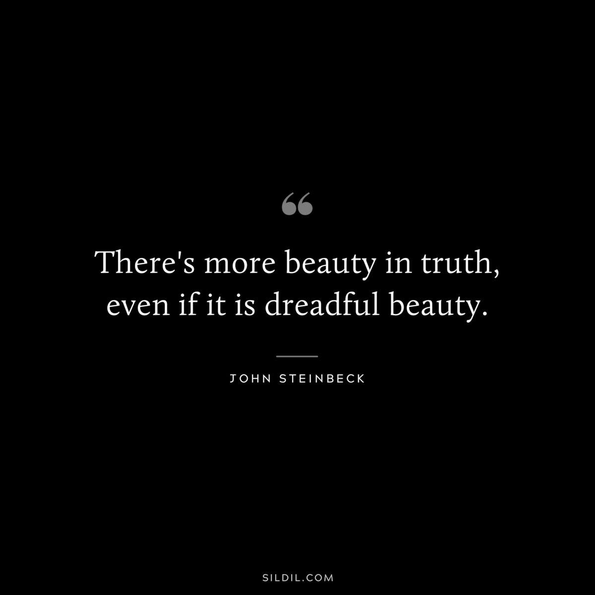 There's more beauty in truth, even if it is dreadful beauty.― John Steinbeck
