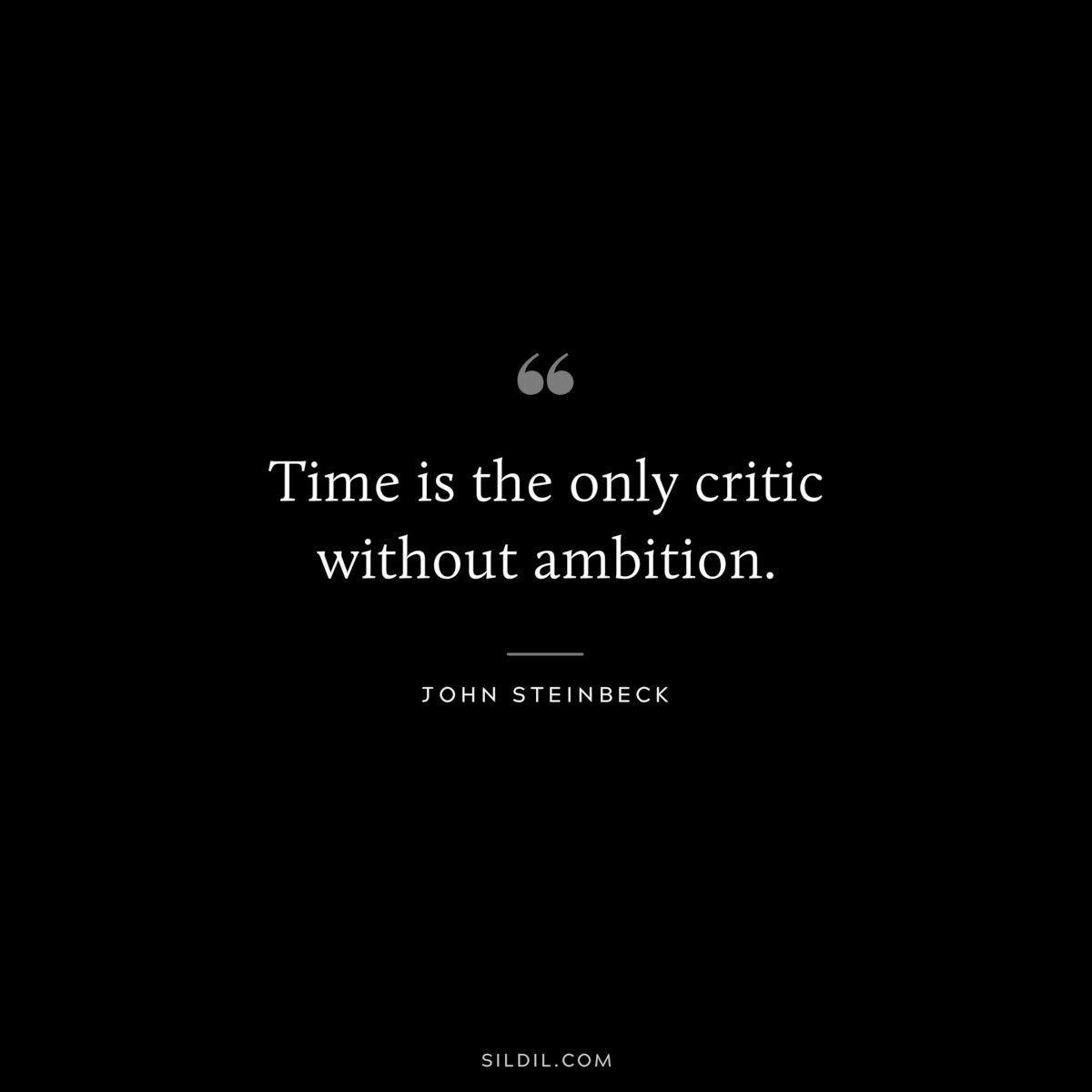 Time is the only critic without ambition.― John Steinbeck