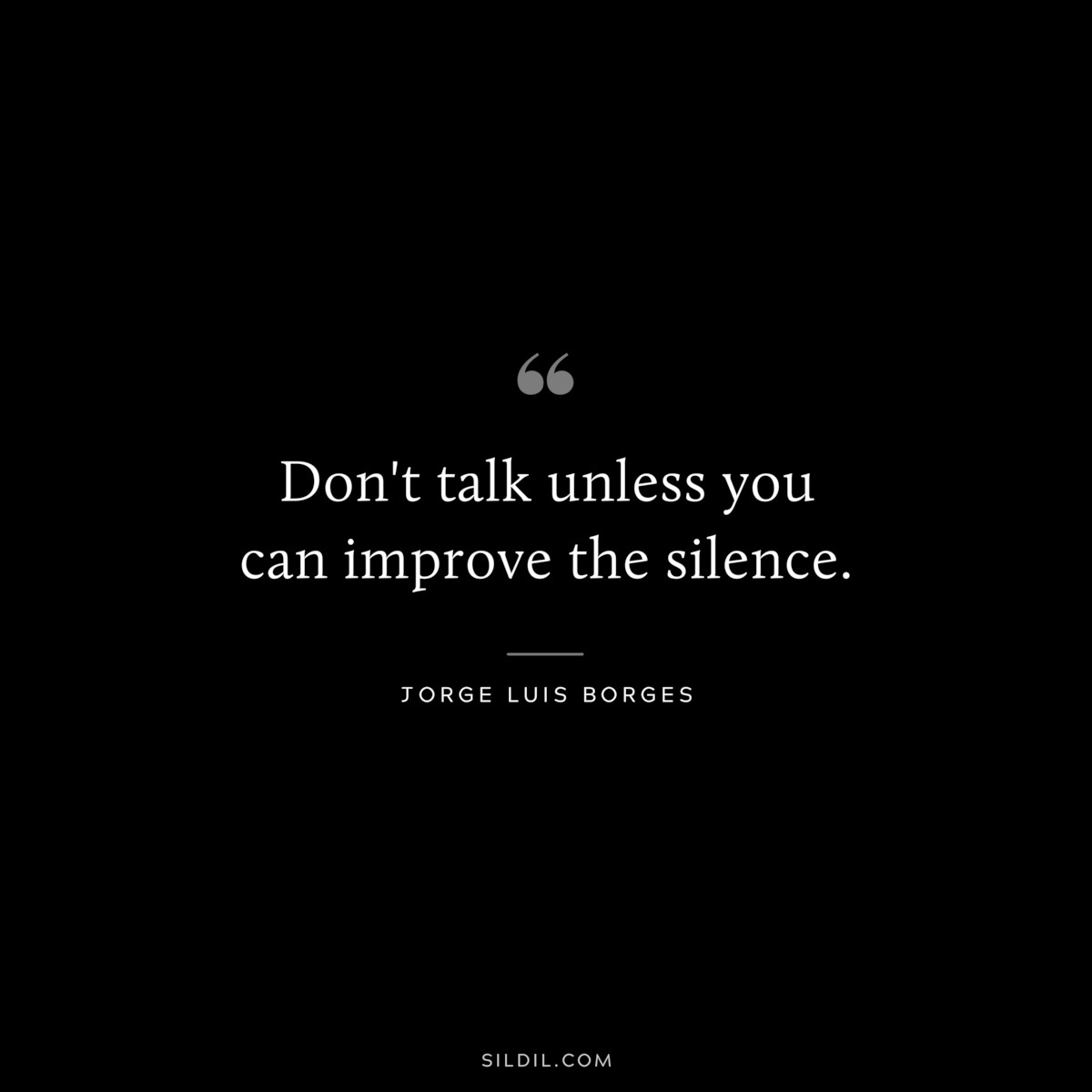 Don't talk unless you can improve the silence. ― Jorge Luis Borges