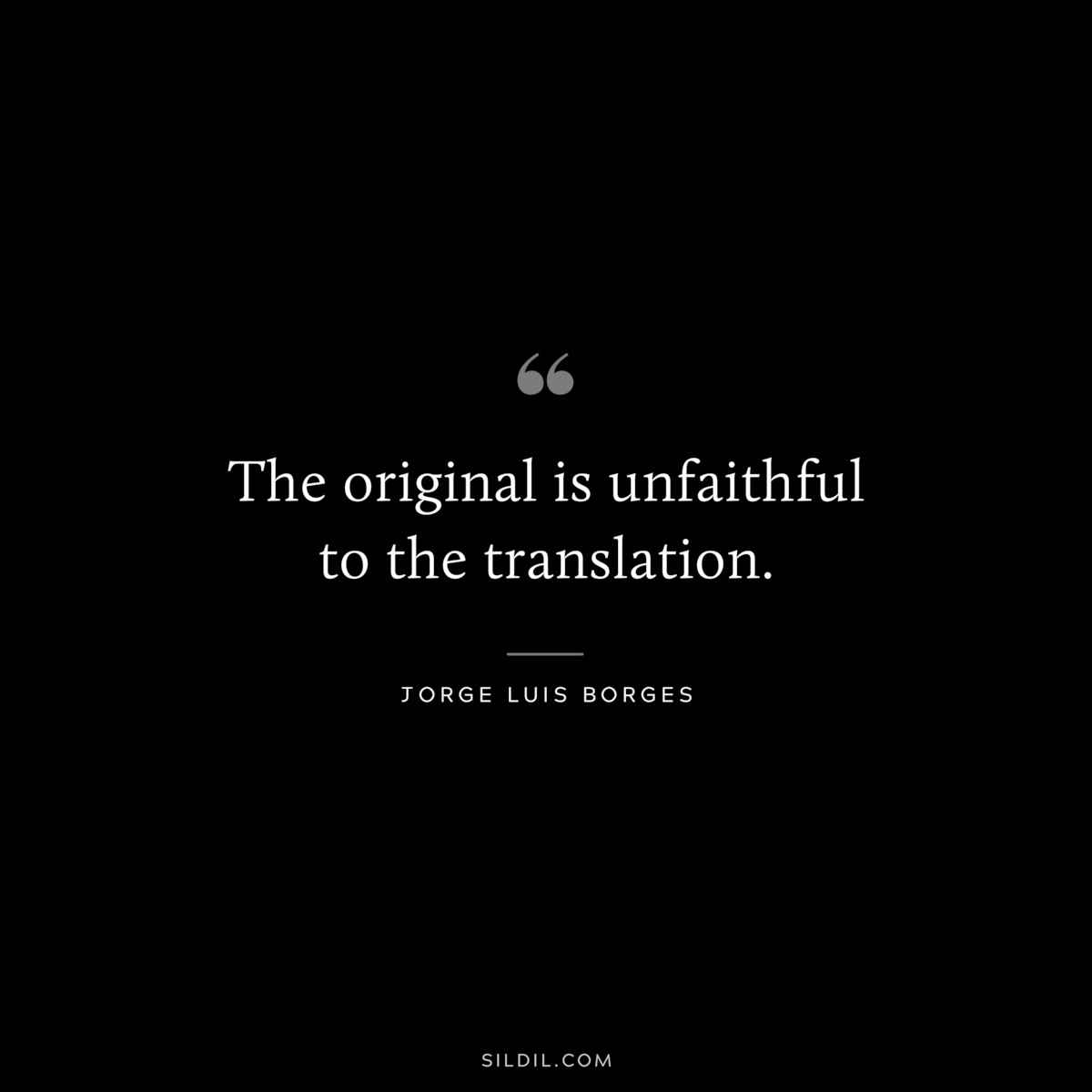 The original is unfaithful to the translation. ― Jorge Luis Borges