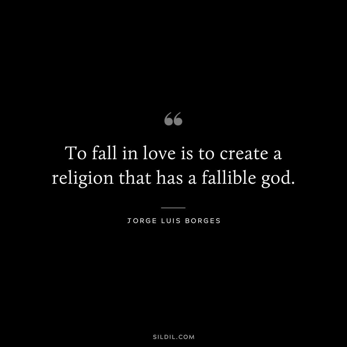 To fall in love is to create a religion that has a fallible god. ― Jorge Luis Borges