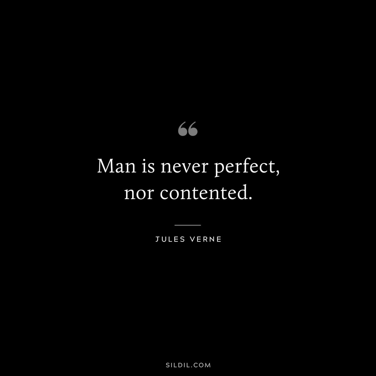 Man is never perfect, nor contented.