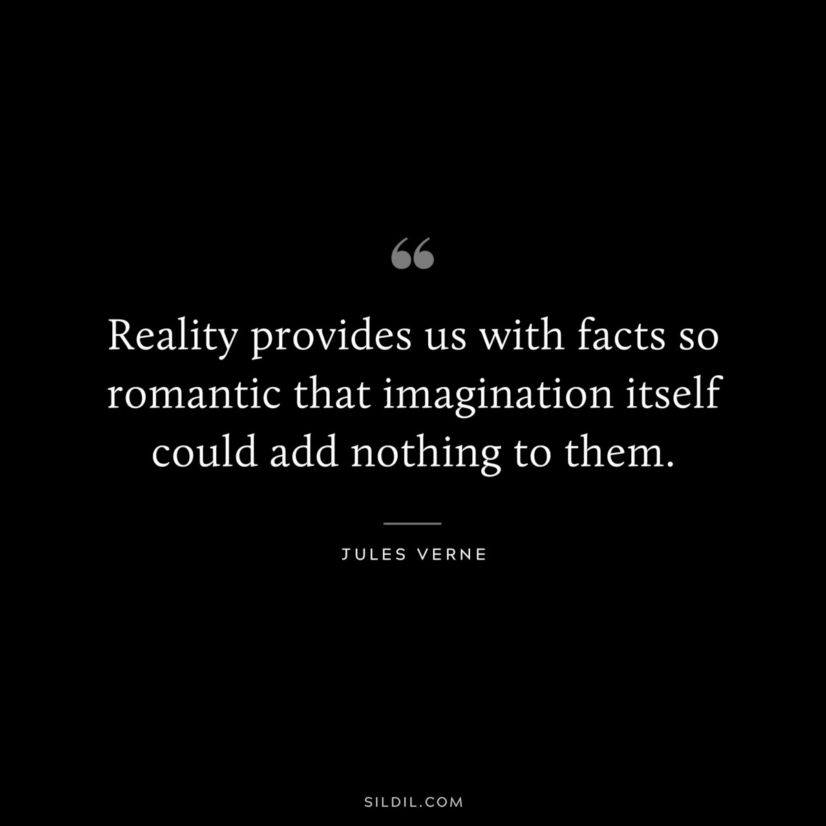 Reality provides us with facts so romantic that imagination itself could add nothing to them.