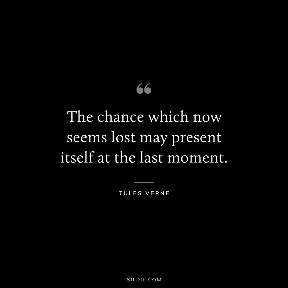 The chance which now seems lost may present itself at the last moment.