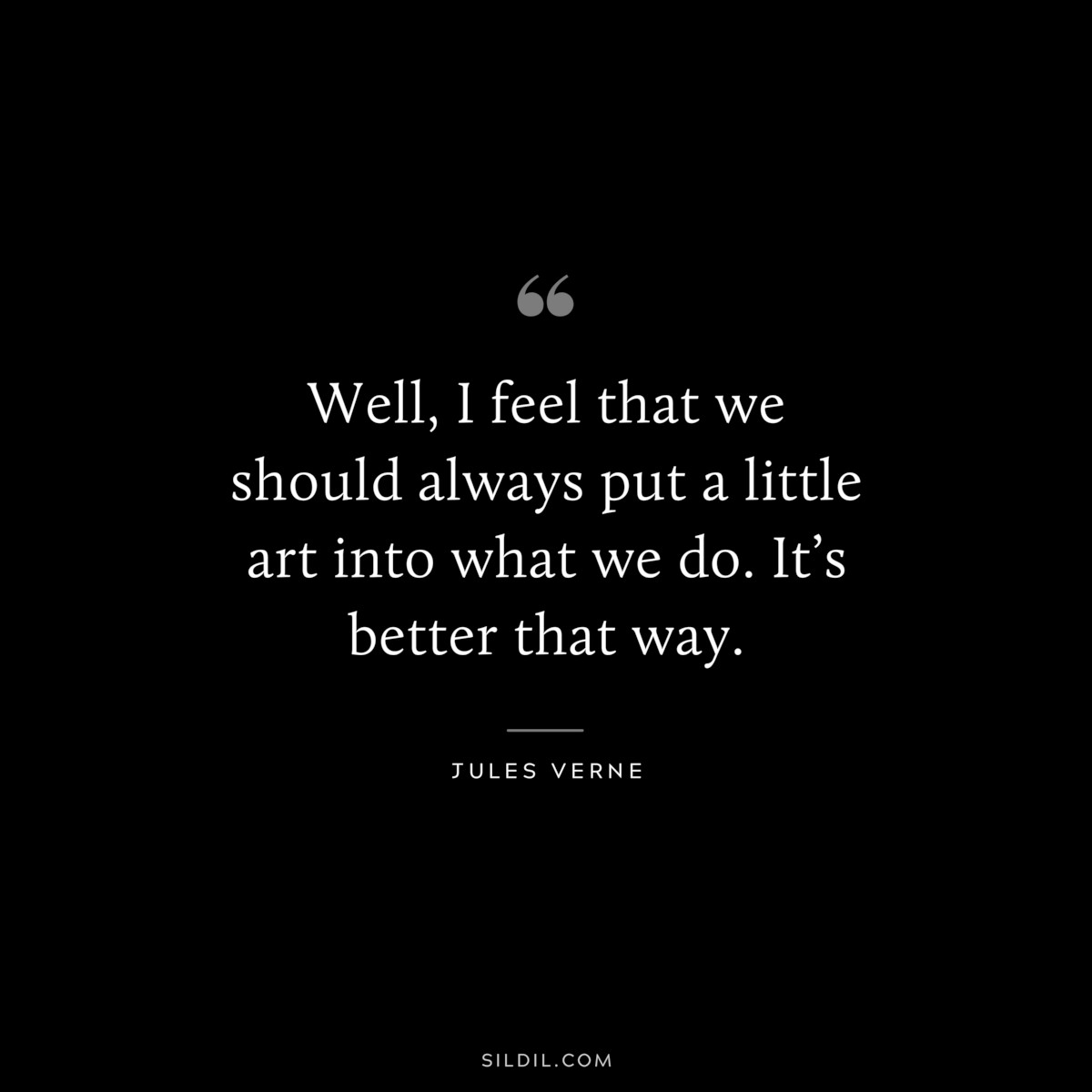 Well, I feel that we should always put a little art into what we do. It’s better that way.