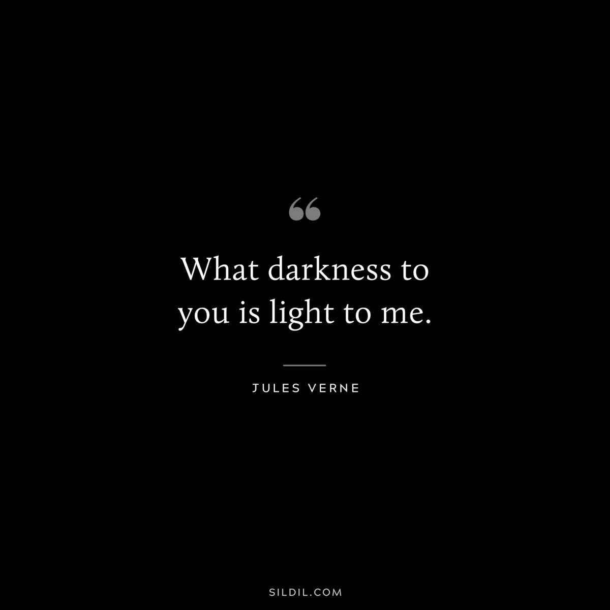 What darkness to you is light to me.