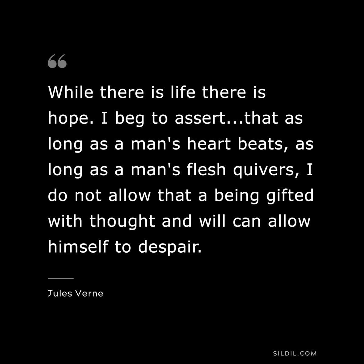 While there is life there is hope. I beg to assert...that as long as a man's heart beats, as long as a man's flesh quivers, I do not allow that a being gifted with thought and will can allow himself to despair.