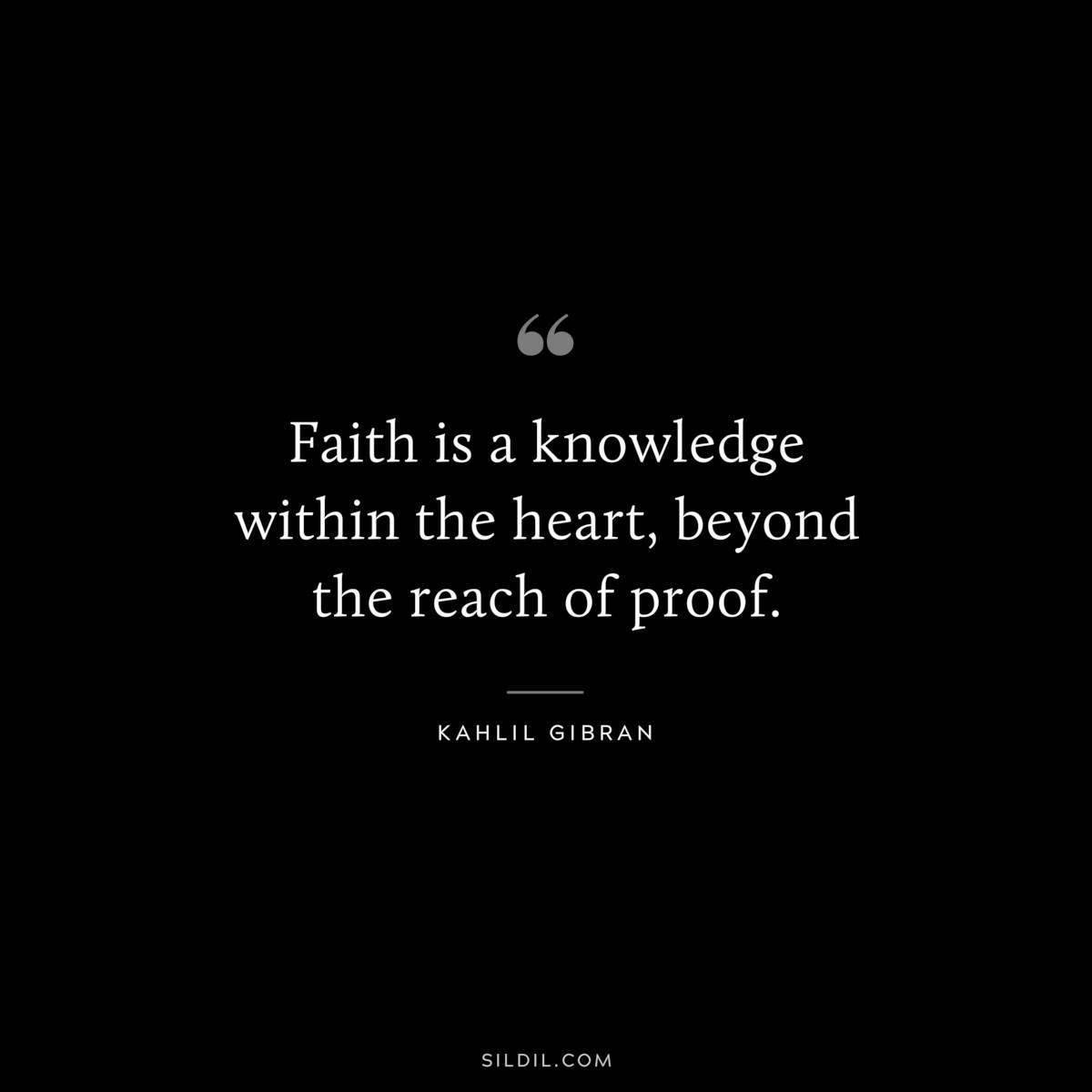 Faith is a knowledge within the heart, beyond the reach of proof. ― Kahlil Gibran