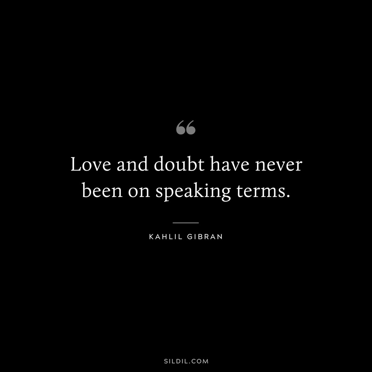 Love and doubt have never been on speaking terms. ― Kahlil Gibran