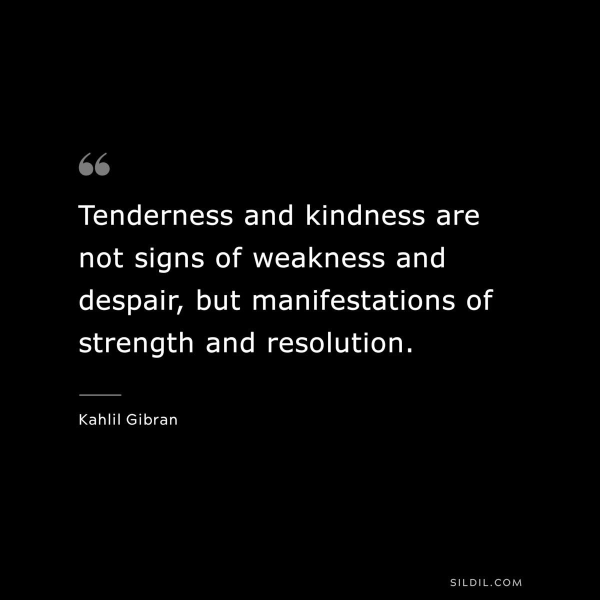 Tenderness and kindness are not signs of weakness and despair, but manifestations of strength and resolution. ― Kahlil Gibran