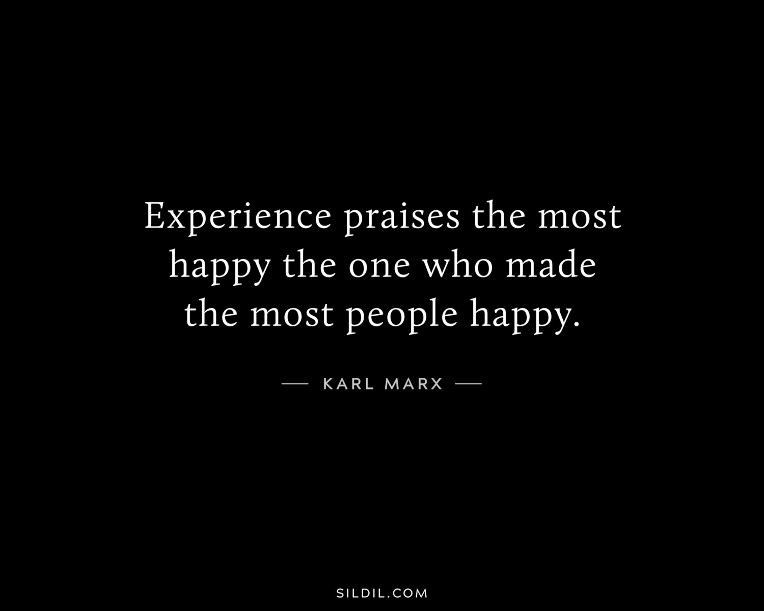 Experience praises the most happy the one who made the most people happy.