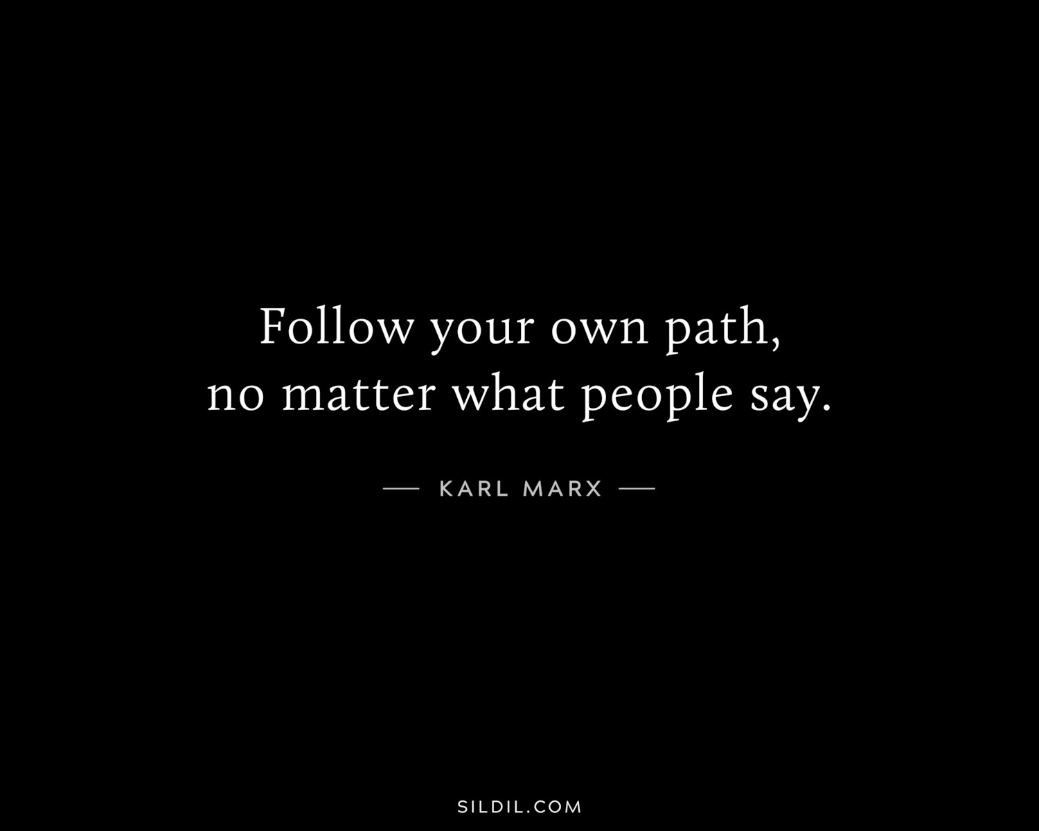 Follow your own path, no matter what people say.