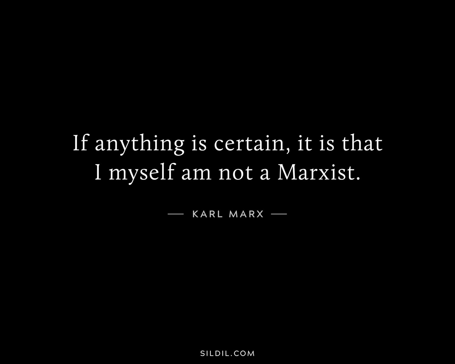 If anything is certain, it is that I myself am not a Marxist.