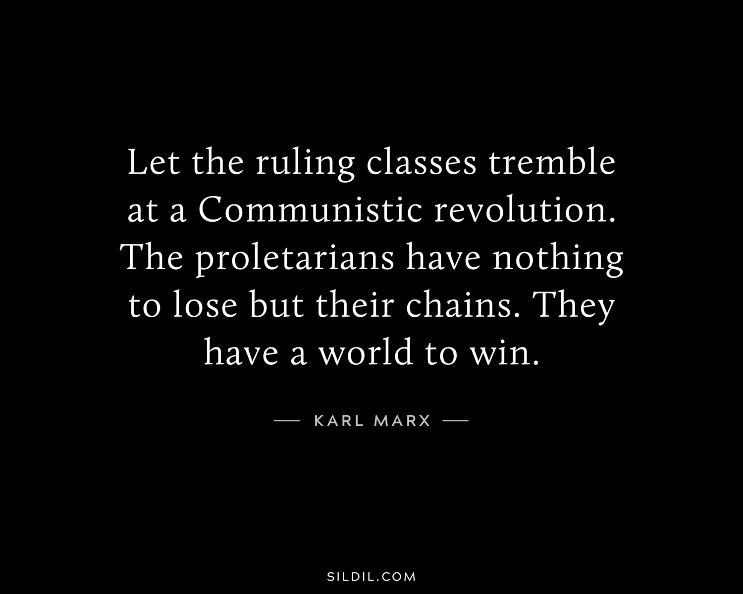 Let the ruling classes tremble at a Communistic revolution. The proletarians have nothing to lose but their chains. They have a world to win.