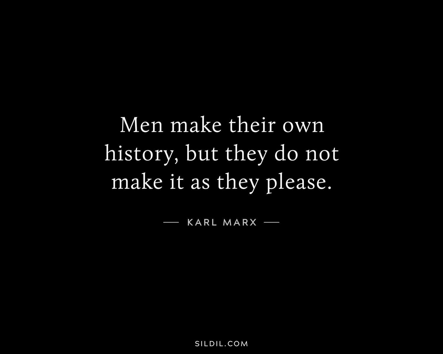 Men make their own history, but they do not make it as they please.