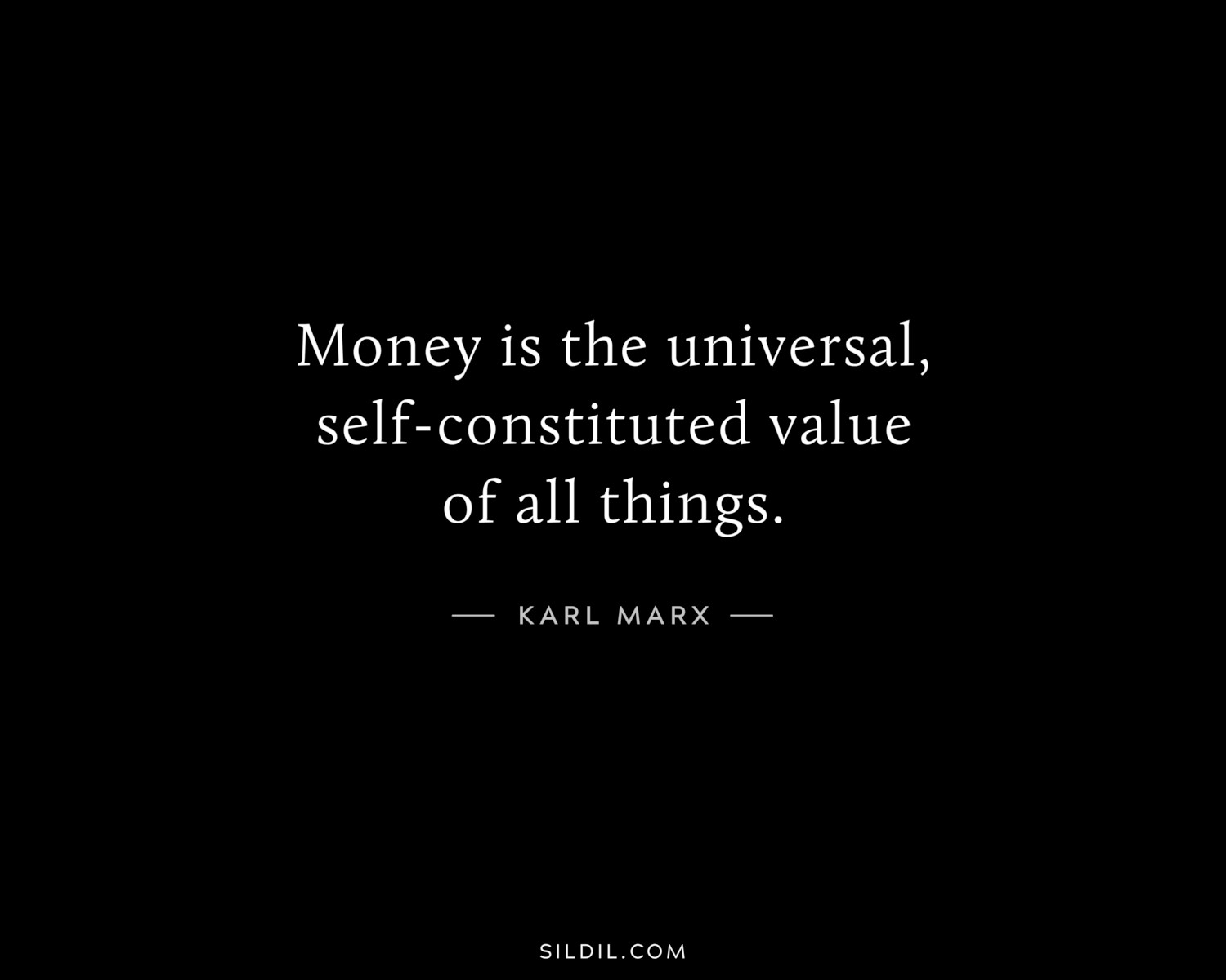 Money is the universal, self-constituted value of all things.