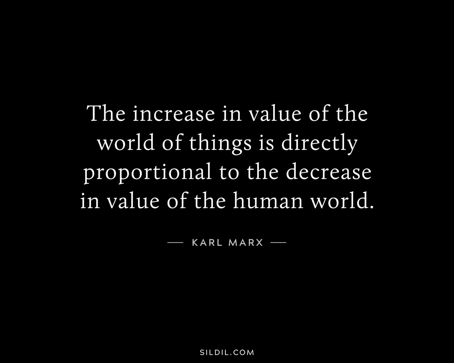 The increase in value of the world of things is directly proportional to the decrease in value of the human world.