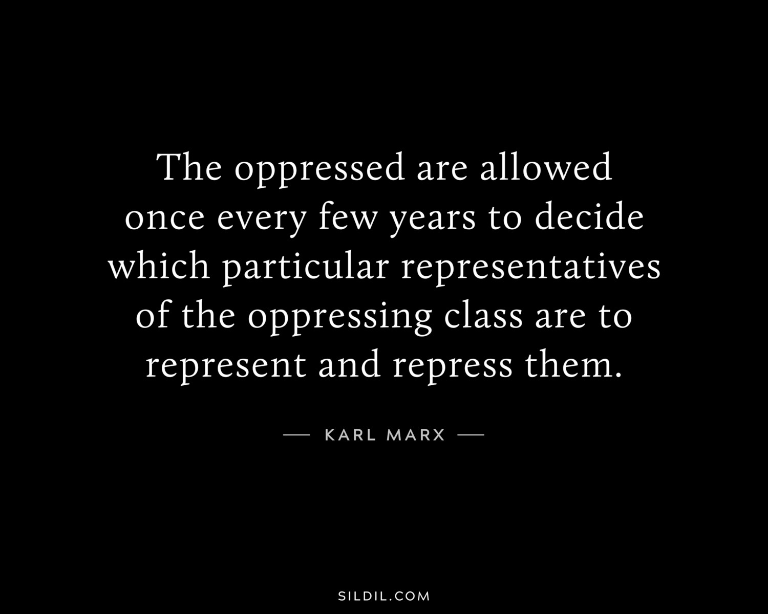 The oppressed are allowed once every few years to decide which particular representatives of the oppressing class are to represent and repress them.