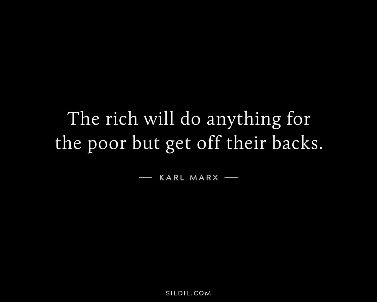 The rich will do anything for the poor but get off their backs.