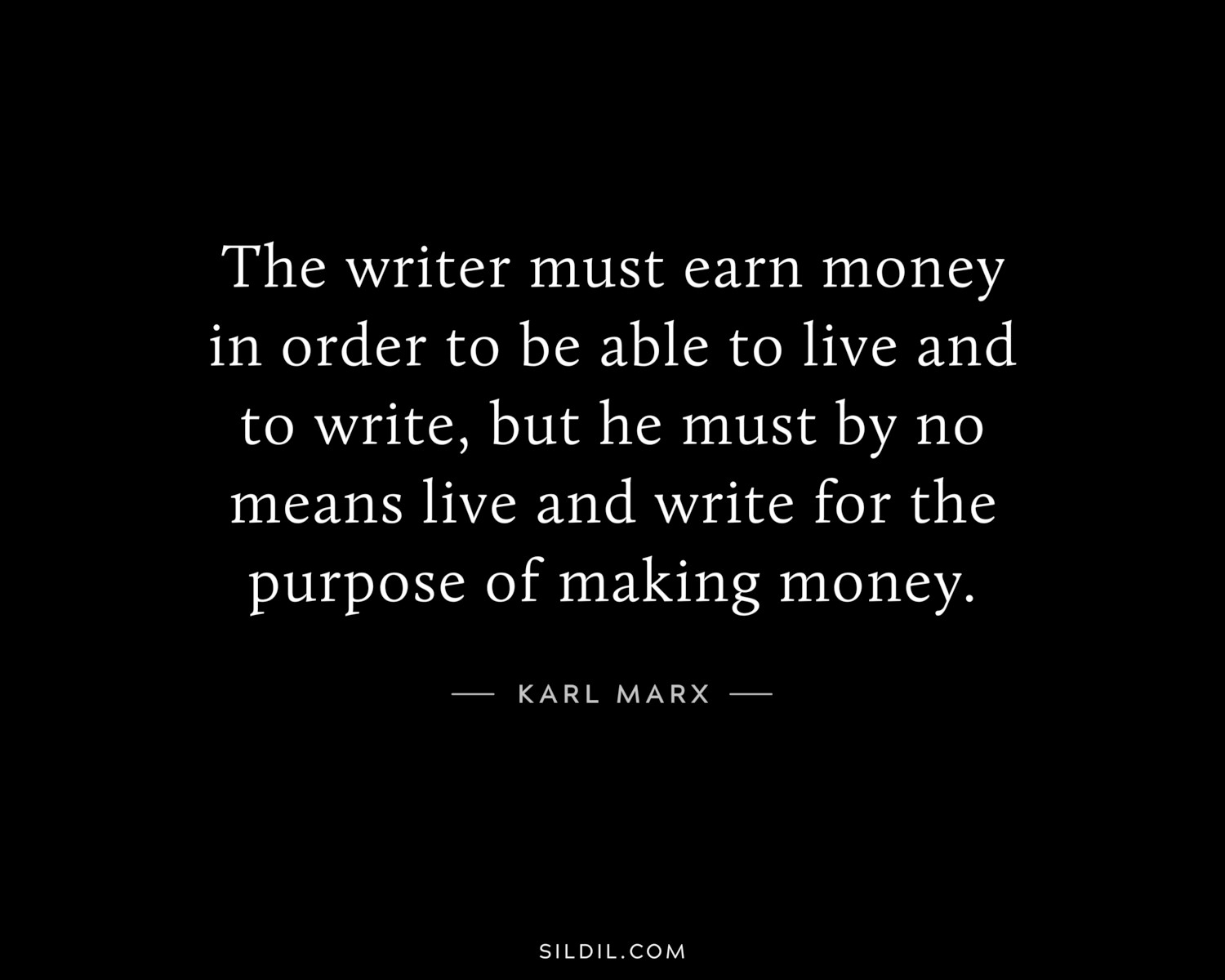 The writer must earn money in order to be able to live and to write, but he must by no means live and write for the purpose of making money.