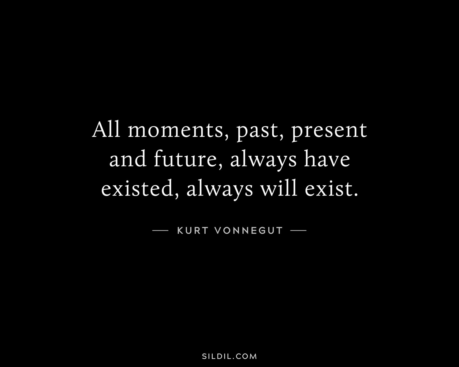 All moments, past, present and future, always have existed, always will exist.