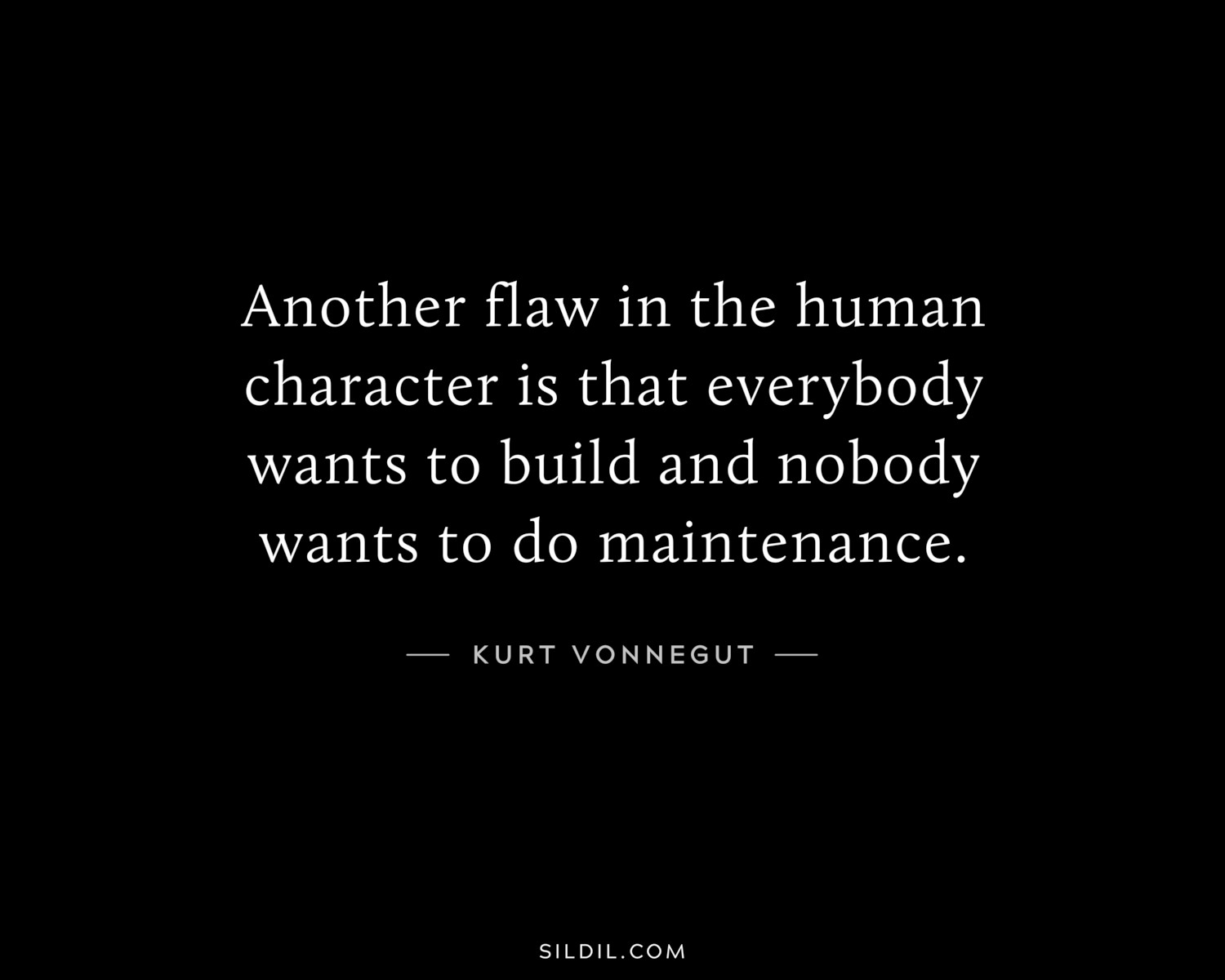 Another flaw in the human character is that everybody wants to build and nobody wants to do maintenance.