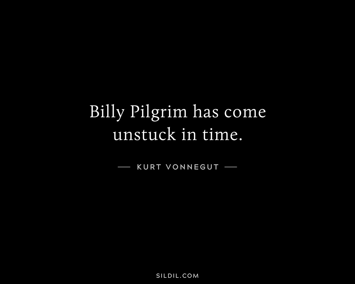 Billy Pilgrim has come unstuck in time.
