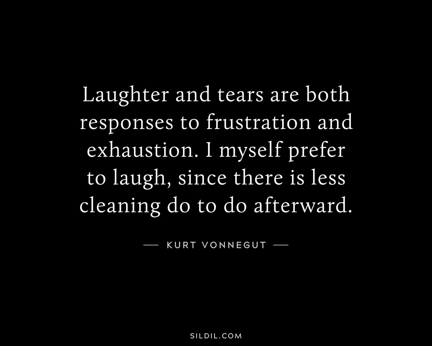 Laughter and tears are both responses to frustration and exhaustion. I myself prefer to laugh, since there is less cleaning do to do afterward.