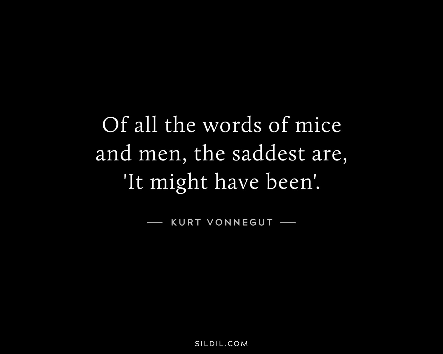 Of all the words of mice and men, the saddest are, 'It might have been'.