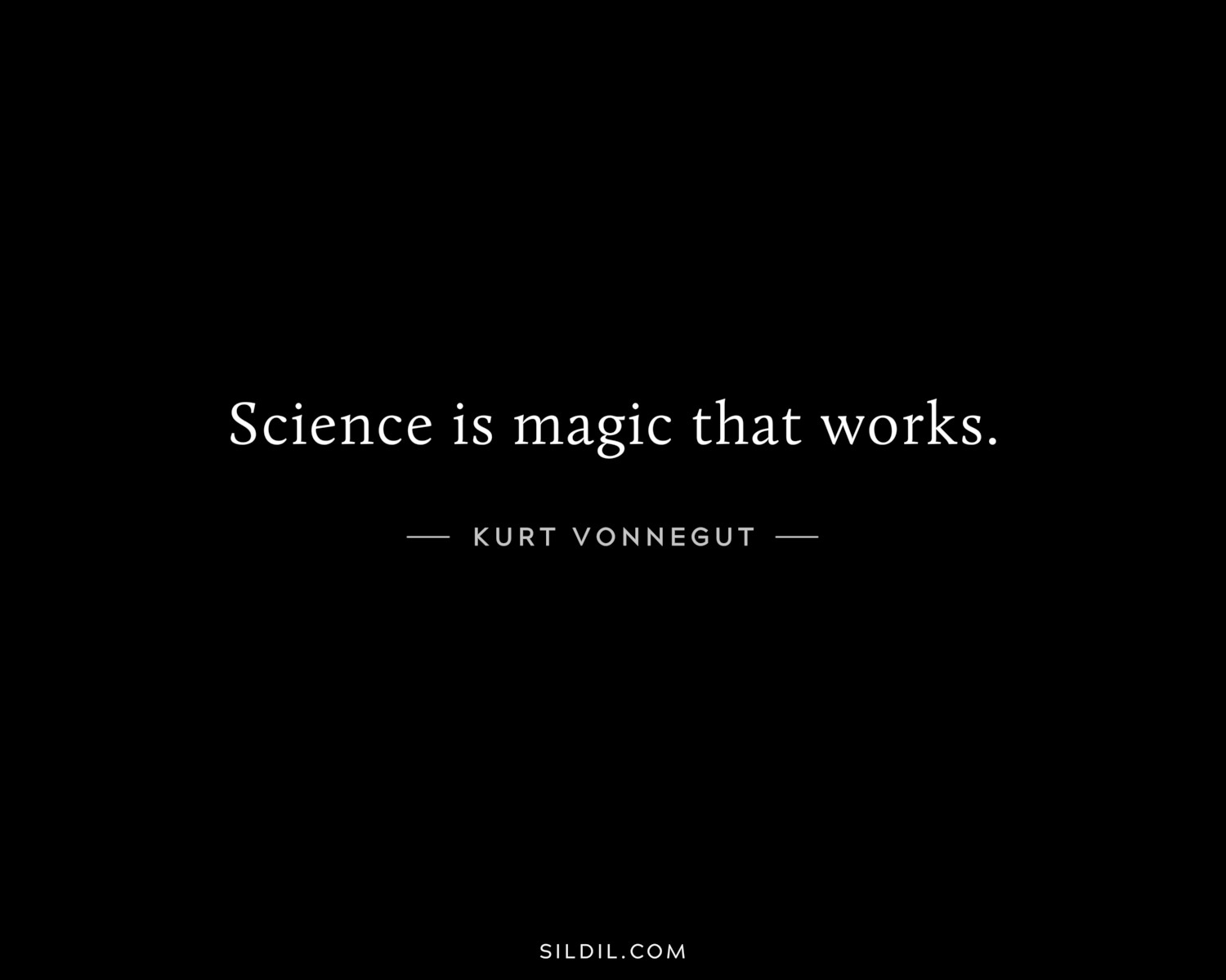 Science is magic that works.