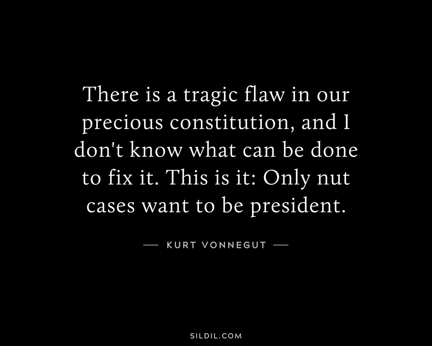 There is a tragic flaw in our precious constitution, and I don't know what can be done to fix it. This is it: Only nut cases want to be president.