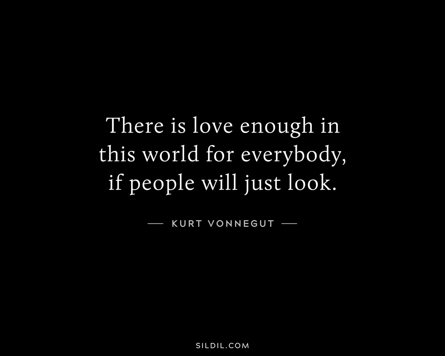 There is love enough in this world for everybody, if people will just look.