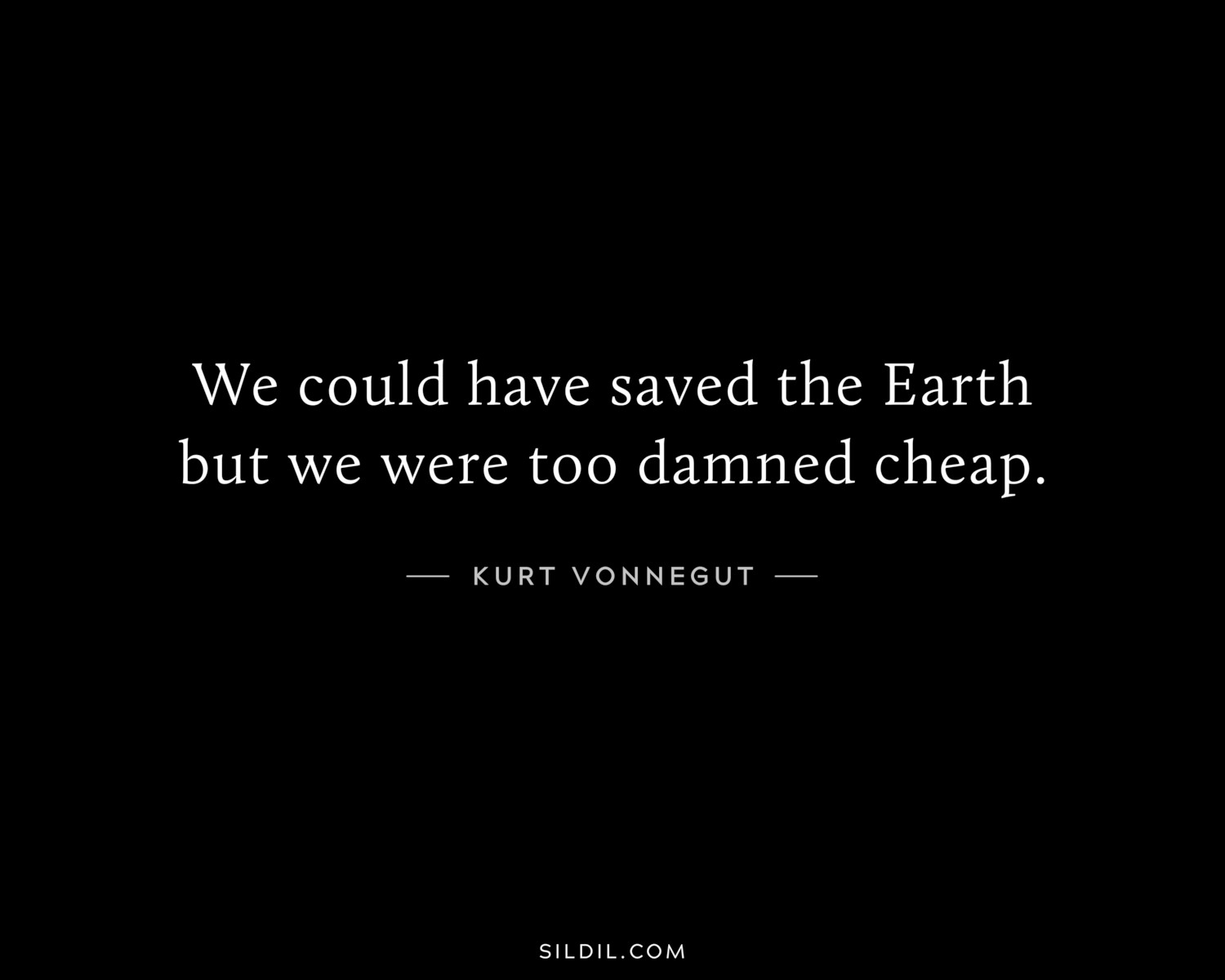 We could have saved the Earth but we were too damned cheap.