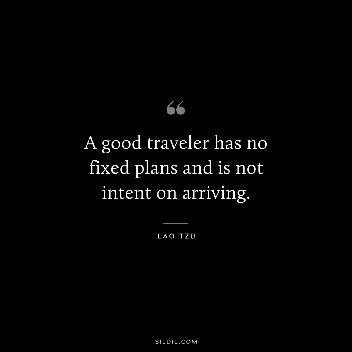 A good traveler has no fixed plans and is not intent on arriving. ― Lao Tzu