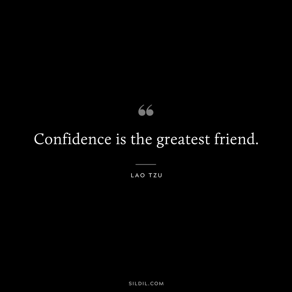 Confidence is the greatest friend. ― Lao Tzu